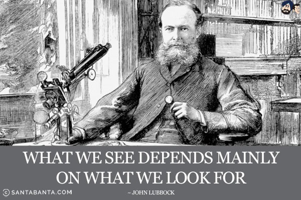 What we see depends mainly on what we look for.