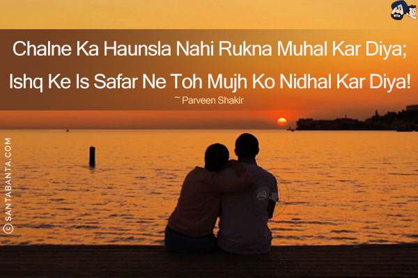 Chalne Ka Haunsla Nahi Rukna Muhal Kar Diya;<br/>
Ishq Ke Is Safar Ne Toh Mujh Ko Nidhal Kar Diya!