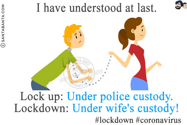 I have understood at last.<br/>
Lock up: Under police custody.<br/>
Lockdown: Under wife's custody!