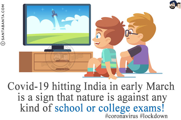 Covid-19 hitting India in early March is a sign that nature is against any kind of school or college exams!