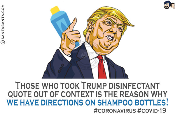 Those who took Trump disinfectant quote out of context is the reason why we have directions on shampoo bottles!