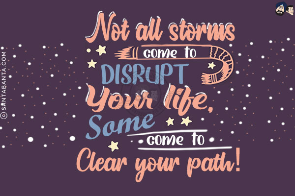 Not all storms come to disrupt your life, some come to clear your path!