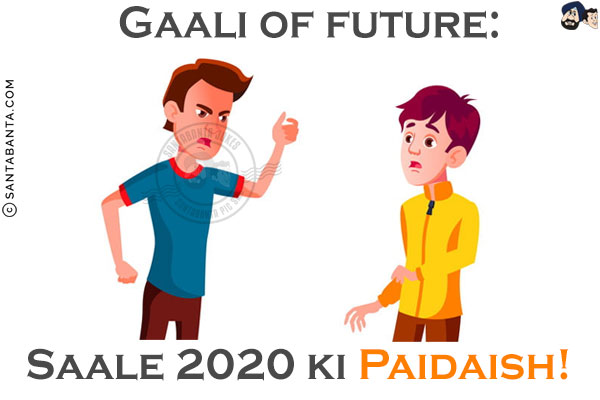 Gaali of future:<br/>
Saale 2020 Ki Paidaish!