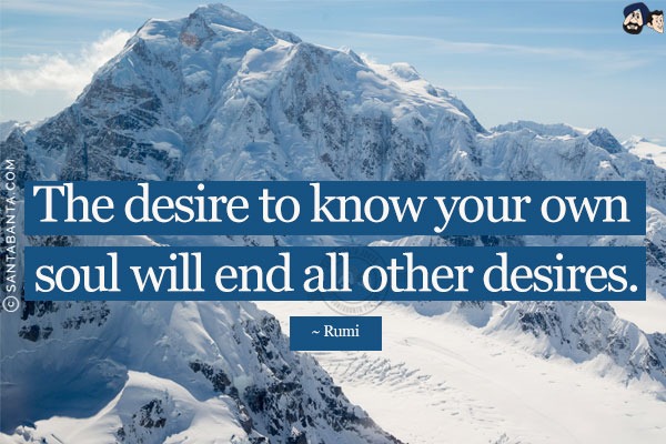 The desire to know your own soul will end all other desires. 