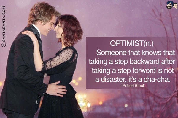 OPTIMIST(n.)<br/>
Someone that knows that taking a step backward after taking a step forward is not a disaster, it's a cha-cha. 