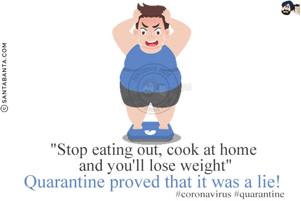 `Stop eating out, cook at home and you'll lose weight`<br/>
Quarantine proved that it was a lie!