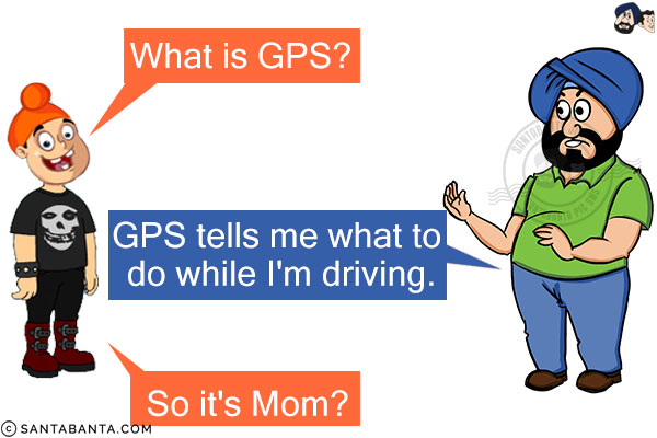 Pappu: What is GPS?<br/>
Santa: GPS tells me what to do while I'm driving.<br/>
Pappu: So it's Mom?