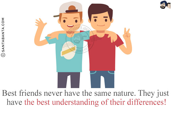 Best friends never have the same nature. They just have the best understanding of their differences!