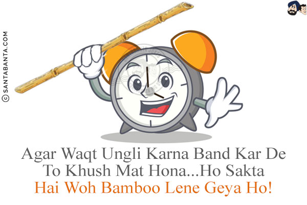 Agar Waqt Ungli Karna Band Kar De To Khush Mat Hona...<br/>
Ho Sakta Hai Woh Bamboo Lene Geya Ho!