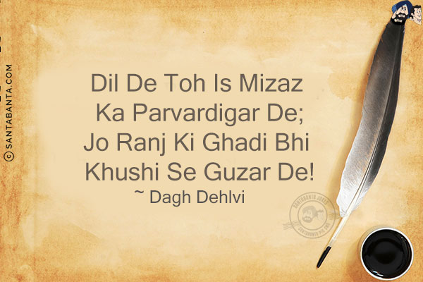 Dil De Toh Is Mizaz Ka Parvardigar De;<br/>
Jo Ranj Ki Ghadi Bhi Khushi Se Guzar De!