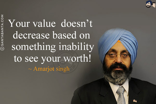 Your value doesn't decrease based on something inability to see your worth!