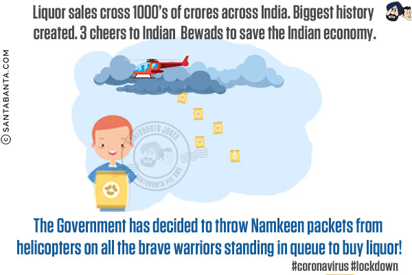 Liquor sales cross 1000 cr across India. Biggest history created.<br/>
3 cheers to Indian Bewads to save the Indian economy.<br/>
The Government has decided to throw Namkeen packets from helicopters on all the brave warriors standing in queue to buy liquor!