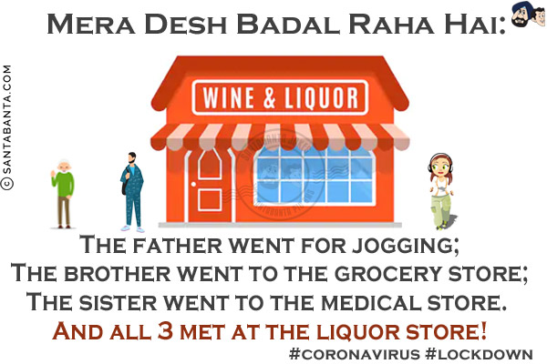 Mera Desh Badal Raha Hai:<br/>

The father went for jogging<br/>
The brother went to the grocery store;<br/>
The sister went to the medical store.<br/>
And all 3 met at the liquor store!