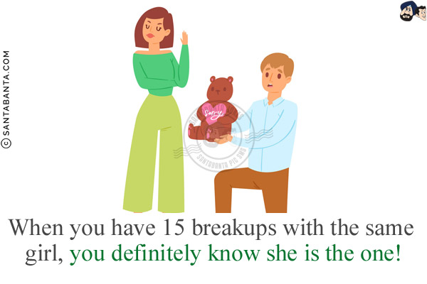 When you have 15 breakups with the same girl, you definitely know she is the one!