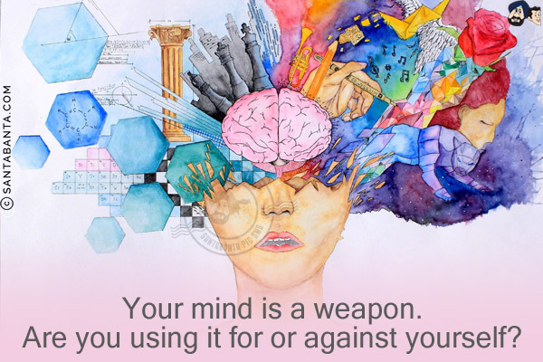 Your mind is a weapon.<br/>
Are you using it for or against yourself?