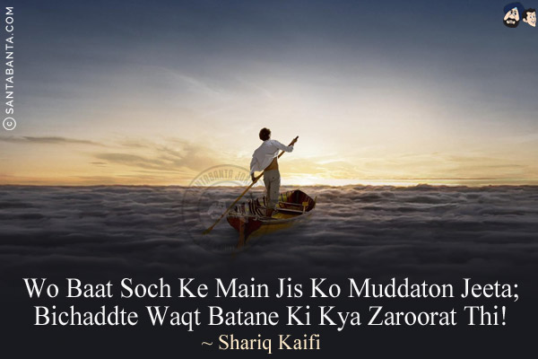 Wo Baat Soch Ke Main Jis Ko Muddaton Jeeta;<br/>
Bichaddte Waqt Batane Ki Kya Zaroorat Thi!