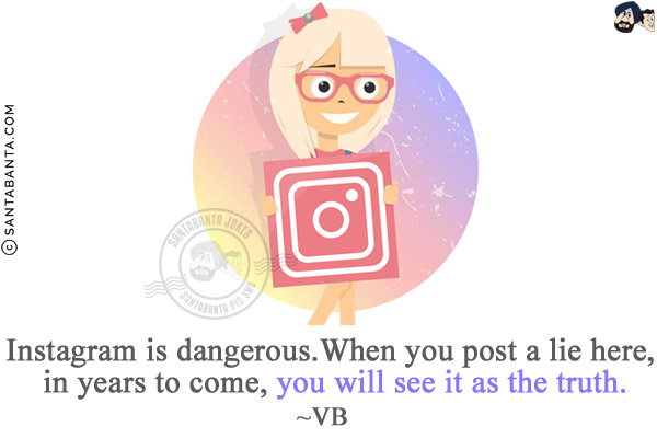 Instagram is dangerous. When you post a lie here, in years to come, you will see it as the truth.