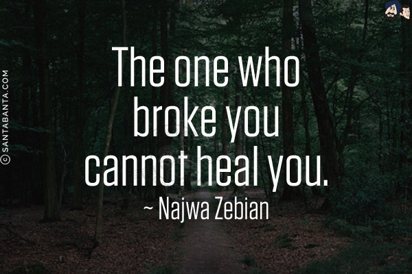 The one who broke you cannot heal you.