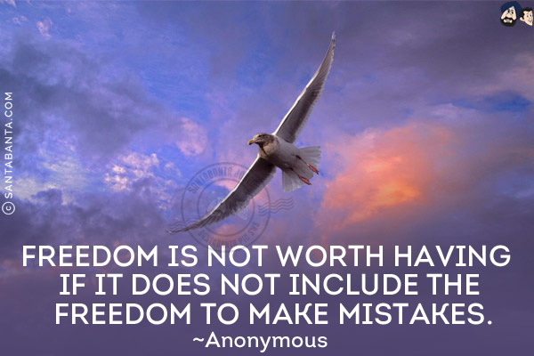 Freedom is not worth having if it does not include the freedom to make mistakes.