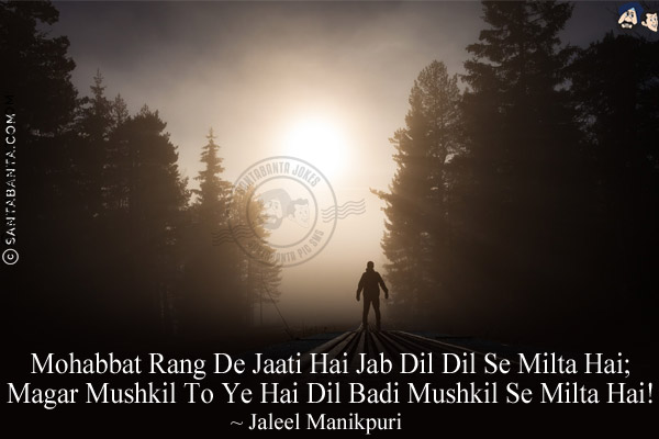 Mohabbat Rang De Jaati Hai Jab Dil Dil Se Milta Hai;<br/>
Magar Mushkil To Ye Hai Dil Badi Mushkil Se Milta Hai!