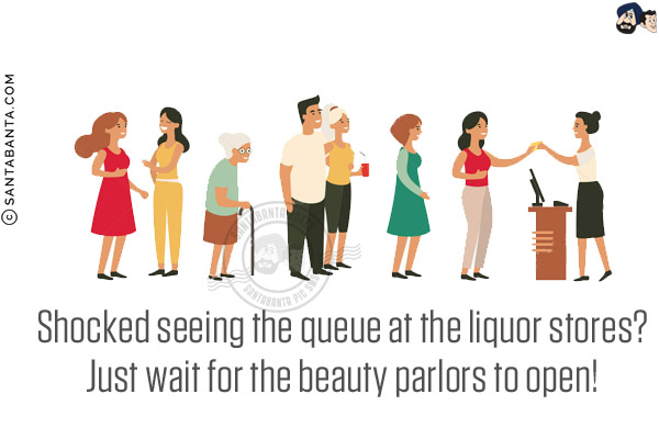 Shocked seeing the queue at the liquor stores?<br/>
Just wait for the beauty parlors to open!