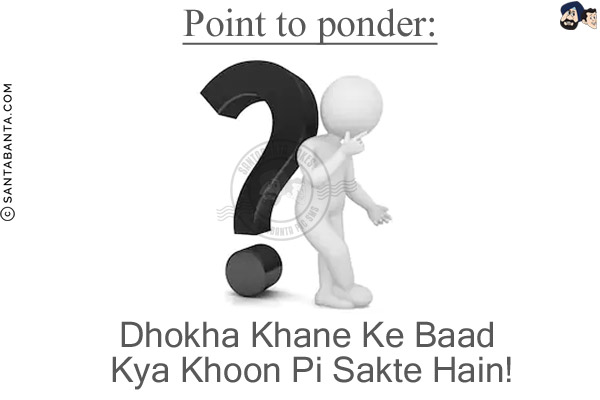 Point to ponder:<br/>
Dhokha Khane Ke Baad Kya Khoon Pi Sakte Hain!