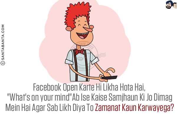 Facebook Open Karte Hi Likha Hota Hai, `What's on your mind`<br/>
Ab Ise Kaise Samjhaun Ki Jo Dimag Mein Hai Agar Sab Likh Diya To Zamanat Kaun Karwayega?