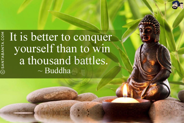 It is better to conquer yourself than to win a thousand battles.