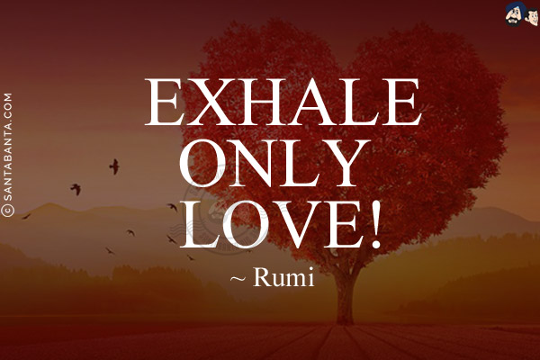 Exhale only love.