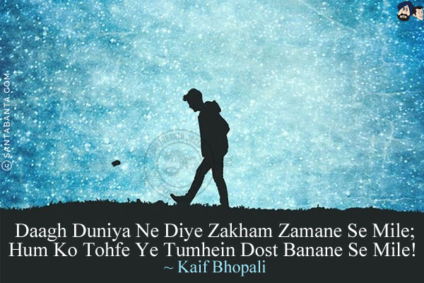 Daagh Duniya Ne Diye Zakham Zamane Se Mile;<br/>
Hum Ko Tohfe Ye Tumhein Dost Banane Se Mile!
