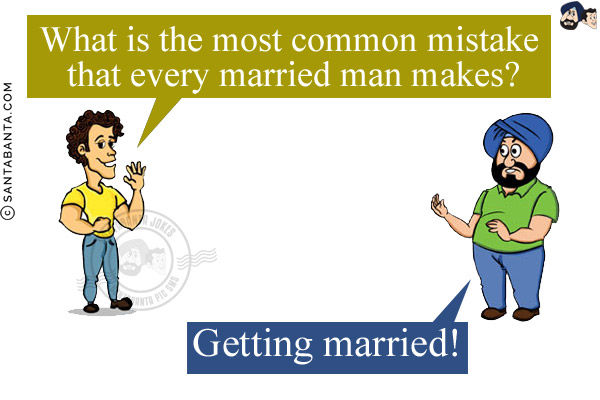 Banta: What is the most common mistake that every married man makes?<br/>
Santa: Getting married!