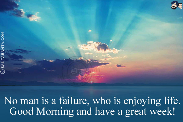 No man is a failure, who is enjoying life.<br/>
Good Morning and have a great week!