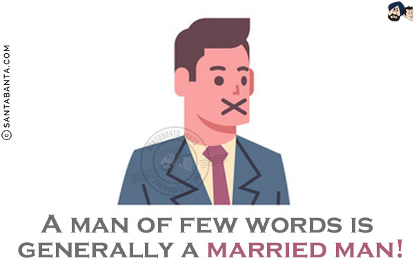 A man of few words is generally a married man!