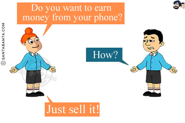 Pappu: Do you want to earn money from your phone?<br/>
Bunty: How?<br/>
Pappu: Just sell it!