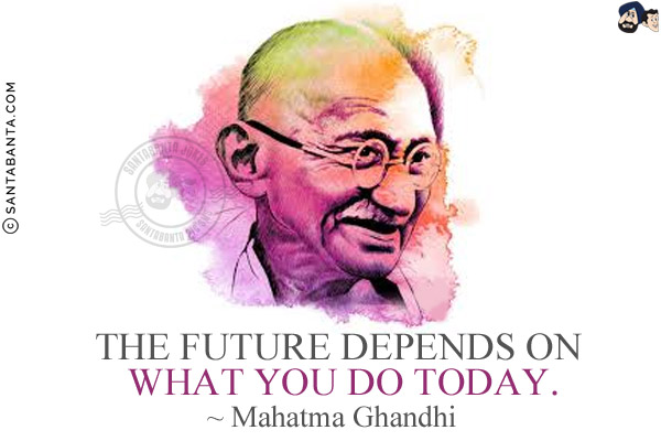 The future depends on what you do today.