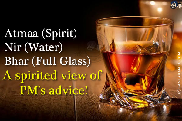 Atmaa (Spirit)<br/>
Nir (Water)<br/>
Bhar (Full Glass)<br/><br/>

A spirited view of PM's advice!