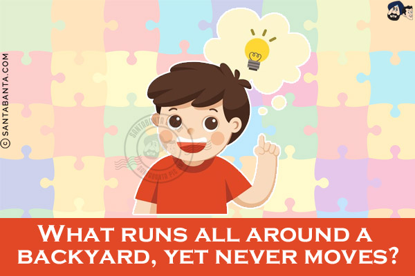 What runs all around a backyard, yet never moves?