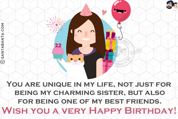 You are unique in my life, not just for being my charming sister, but also for being one of my best friends.<br/>
Wish you a very Happy Birthday!