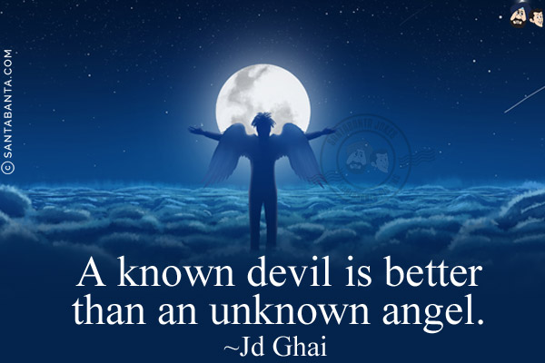 A known devil is better than an unknown angel.