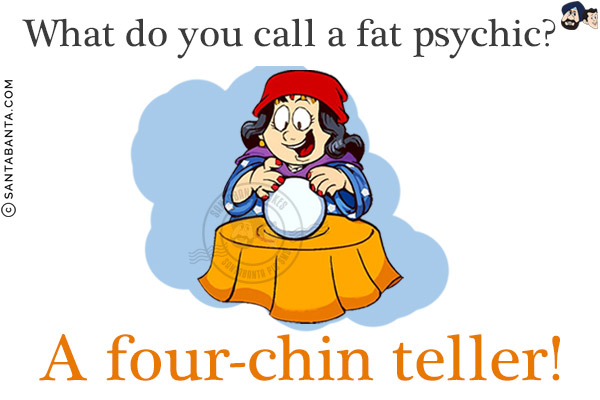 What do you call a fat psychic?<br/>
A four-chin teller!