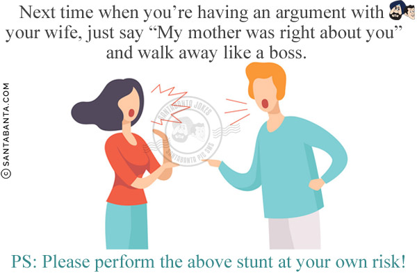 Next time when you're having an argument with your wife, just say `My mother was right about you` and walk away like a boss.<br/>

PS: Please perform the above stunt at your own risk!