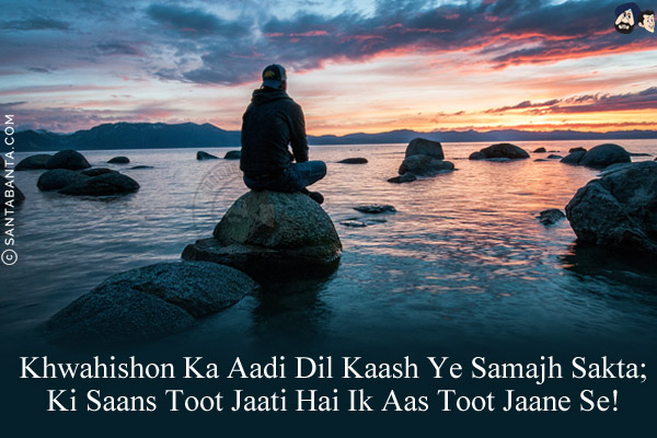 Khwahishon Ka Aadi Dil Kaash Ye Samajh Sakta;<br/>
Ki Saans Toot Jaati Hai Ik Aas Toot Jaane Se!