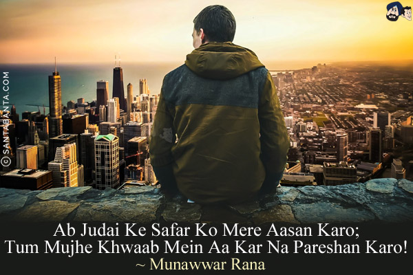 Ab Judai Ke Safar Ko Mere Aasan Karo;<br/>
Tum Mujhe Khwaab Mein Aa Kar Na Pareshan Karo!