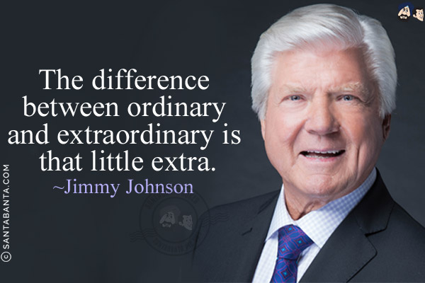 The difference between ordinary and extraordinary is that little extra.