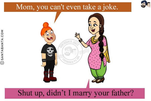 Pappu: Mom, you can't even take a joke.<br/>
Jeeto: Shut up, didn't I marry your father?