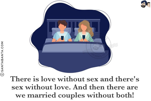 There is love without sex and there's sex without love.<br/>
And then there are we married couples without both!