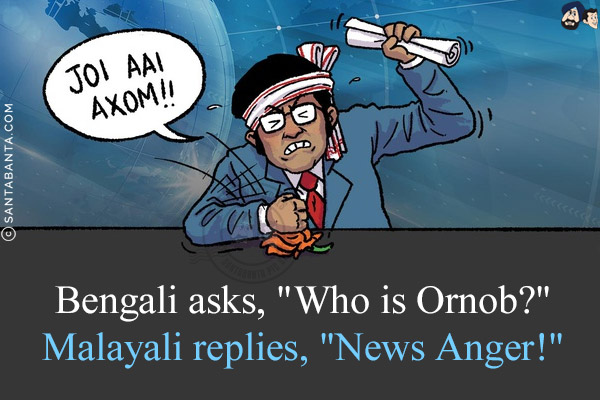 Bengali asks, `Who is Ornob?`<br/>
Malayali replies, `News Anger!`