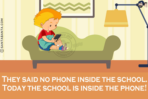 They said no phone inside the school.<br/>
Today the school is inside the phone!