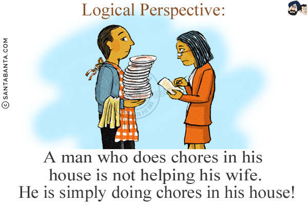 Logical Perspective:<br/>

A man who does chores in his house is not helping his wife.<br/>
He is simply doing chores in his house!