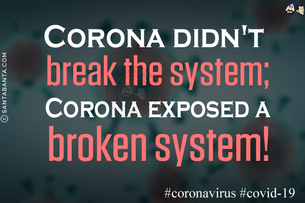 Corona didn't break the system;<br/>
Corona exposed a broken system!